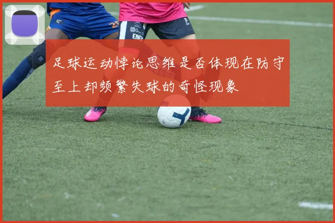 足球运动悖论思维是否体现在防守至上却频繁失球的奇怪现象