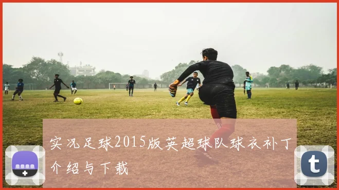 实况足球2015版英超球队球衣补丁介绍与下载