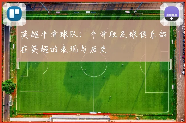 英超牛津球队：牛津联足球俱乐部在英超的表现与历史
