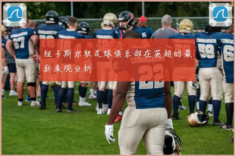 纽卡斯尔联足球俱乐部在英超的最新表现分析